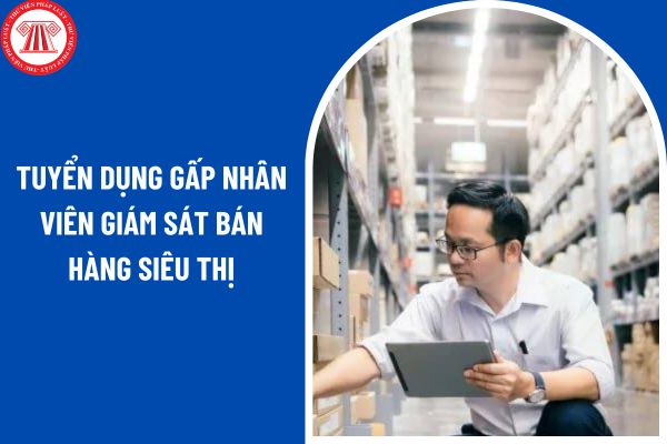 Tuyển dụng gấp nhân viên giám sát bán hàng siêu thị nhiều mức đãi ngộ tốt