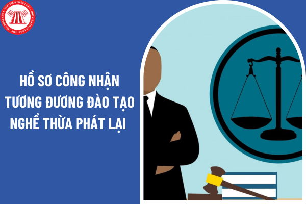 Hồ sơ công nhận tương đương đào tạo nghề thừa phát lại ở nước ngoài bao gồm những tài liệu gì?