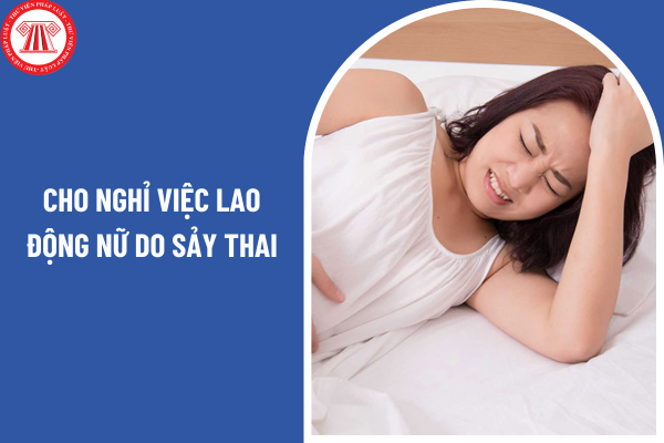 Người sử dụng lao động có vi phạm luật khi cho nghỉ việc lao động nữ do sảy thai không?