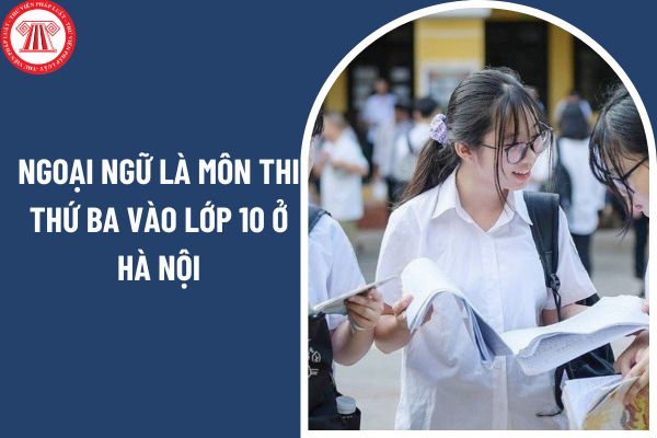 Ngoại ngữ là môn thi thứ ba vào lớp 10 ở Hà Nội năm 2025? Lịch thi vào lớp 10 THPT tại Hà Nội năm 2025 ra sao?