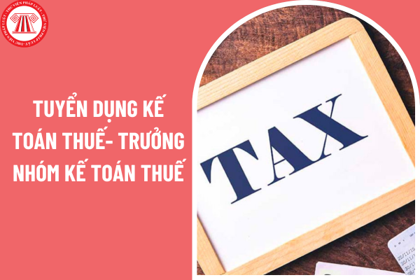 Tuyển dụng kế toán thuế- trưởng nhóm kế toán thuế lương từ 15 triệu trở lên và đi làm ngay