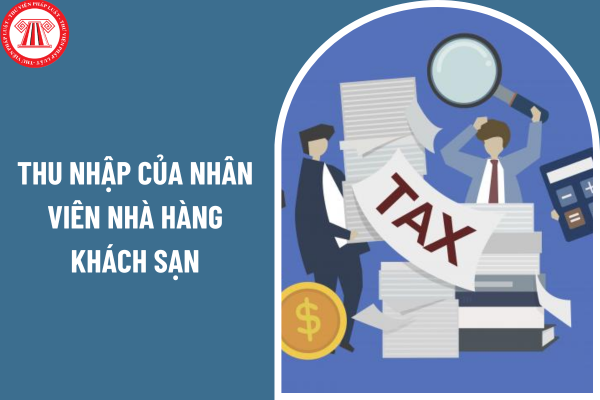 Thu nhập của nhân viên nhà hàng khách sạn bao nhiêu thì đóng thuế thu nhập cá nhân?