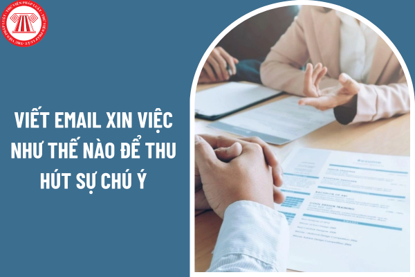 Viết email xin việc như thế nào để thu hút sự chú ý của nhà tuyển dụng lĩnh vực tư vấn bảo hiểm?