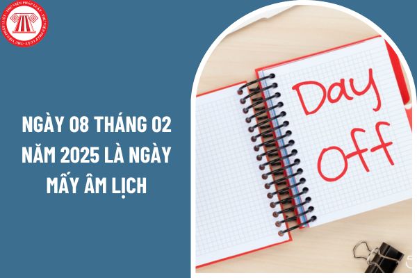 Ngày 08 tháng 02 năm 2025 là ngày mấy âm lịch? Người lao động có được nghỉ hưởng nguyên lương vào ngày 08 02 2025 không?