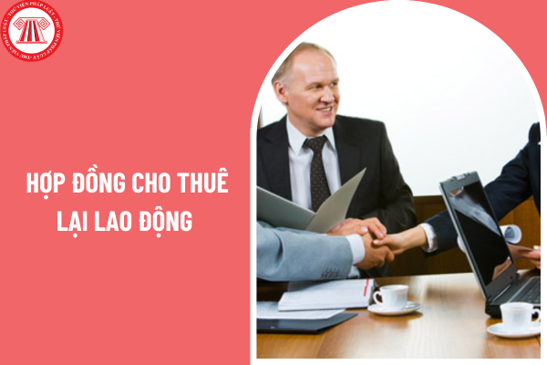 Hợp đồng cho thuê lại lao động có quy định cụ thể ra sao?