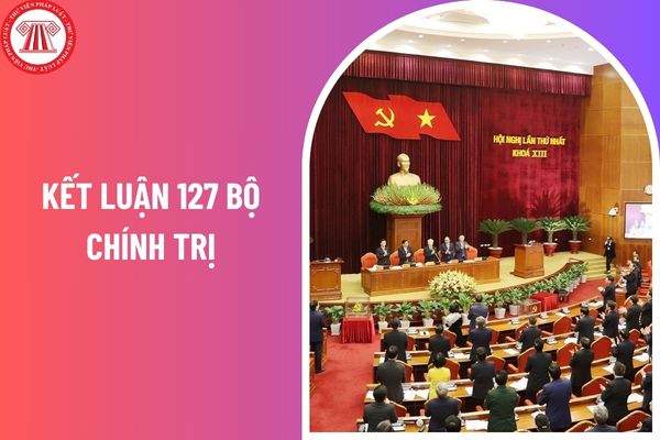 Kết luận 127 Bộ Chính trị: Yêu cầu các cấp thực hiện triển khai nghiên cứu đề xuất tiếp tục sắp xếp tổ chức bộ máy của hệ thống chính trị?