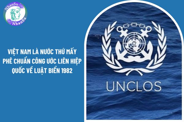 Việt Nam là nước thứ mấy phê chuẩn Công ước liên hiệp quốc về Luật Biển 1982? 