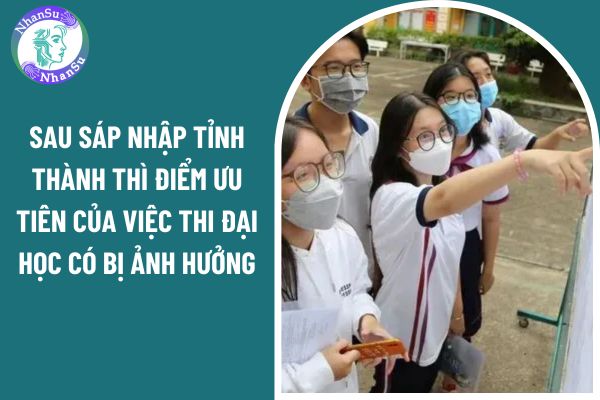 Sau sáp nhập tỉnh thành 2025 thì điểm ưu tiên của việc thi đại học có bị ảnh hưởng không?