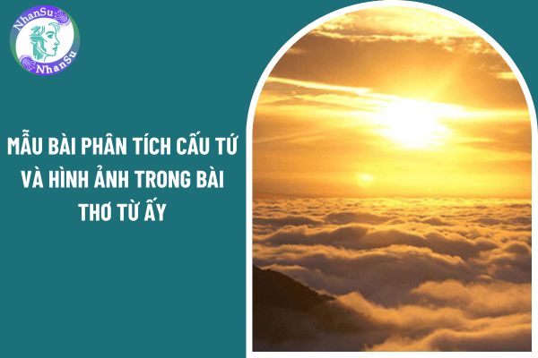 Tổng hợp 04 mẫu bài phân tích cấu tứ và hình ảnh trong bài thơ Từ ấy?