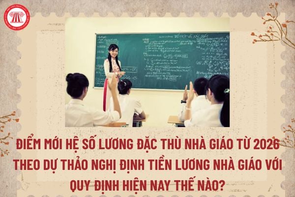 Điểm mới Hệ số lương đặc thù nhà giáo từ 2026 theo dự thảo Nghị định tiền lương nhà giáo với quy định hiện nay thế nào? (Hình từ internet)