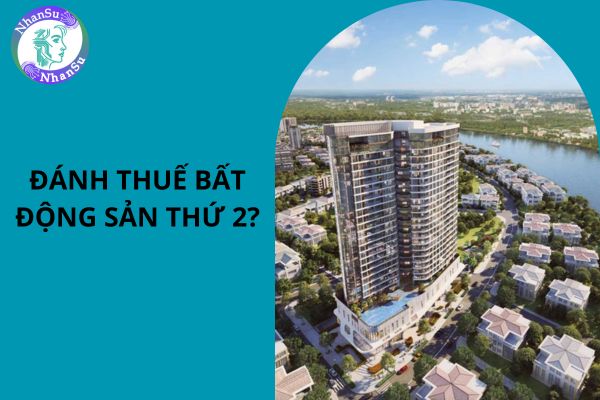 Đánh thuế bất động sản thứ 2 là gì? Khi nào đánh thuế bất động sản thứ 2?